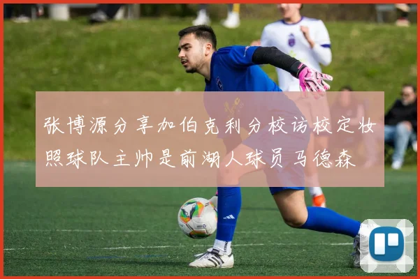 张博源分享加伯克利分校访校定妆照球队主帅是前湖人球员马德森