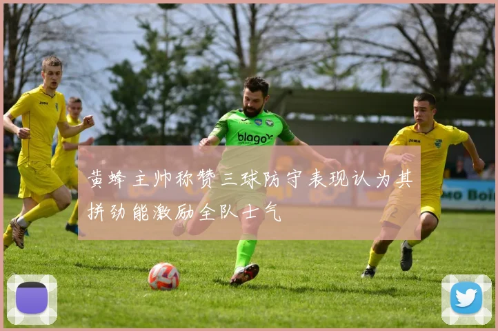 黄蜂主帅称赞三球防守表现认为其拼劲能激励全队士气