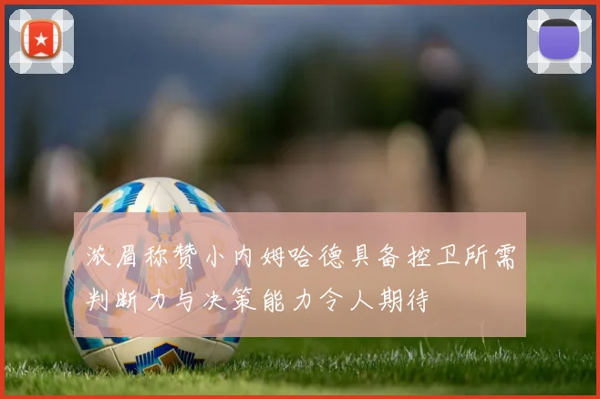 浓眉称赞小内姆哈德具备控卫所需判断力与决策能力令人期待