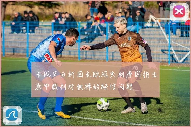 卡佩罗分析国米欧冠失利原因指出意甲裁判对假摔的轻信问题