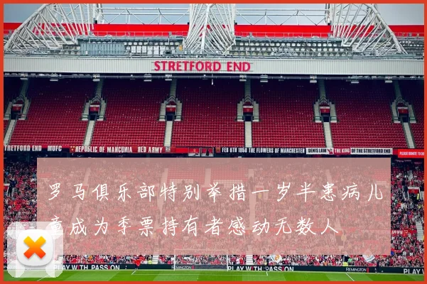 罗马俱乐部特别举措一岁半患病儿童成为季票持有者感动无数人