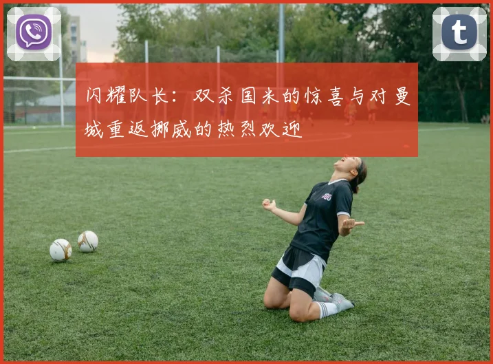 闪耀队长：双杀国米的惊喜与对曼城重返挪威的热烈欢迎