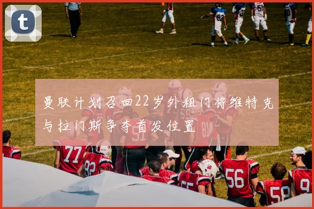 曼联计划召回22岁外租门将维特克与拉门斯争夺首发位置