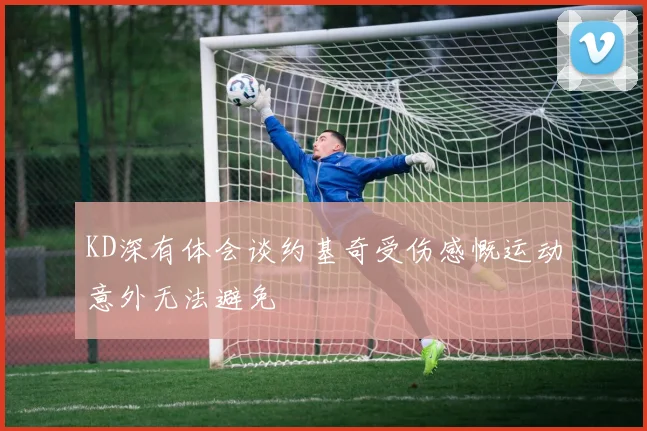 KD深有体会谈约基奇受伤感慨运动意外无法避免