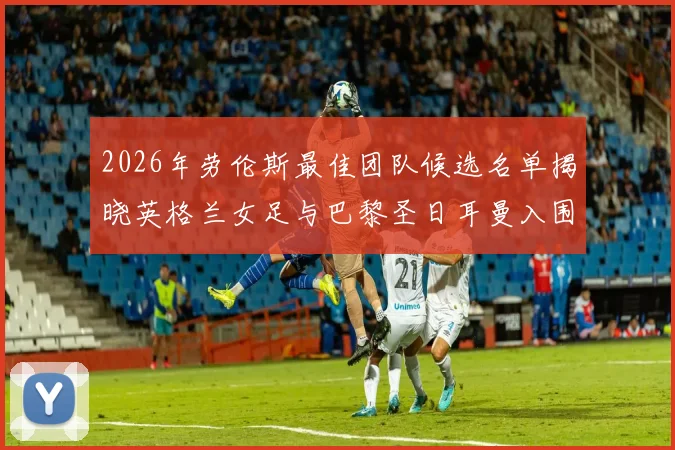 2026年劳伦斯最佳团队候选名单揭晓英格兰女足与巴黎圣日耳曼入围