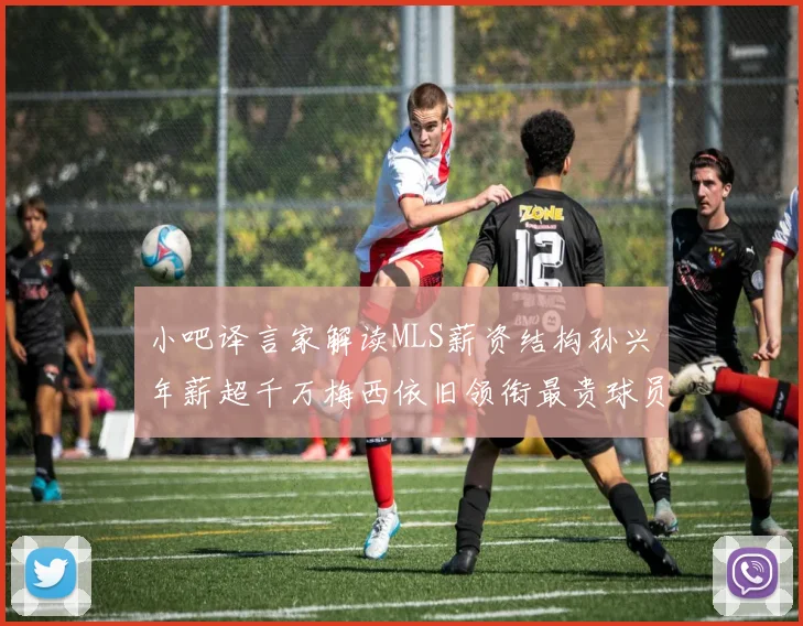 小吧译言家解读MLS薪资结构孙兴慜年薪超千万梅西依旧领衔最贵球员
