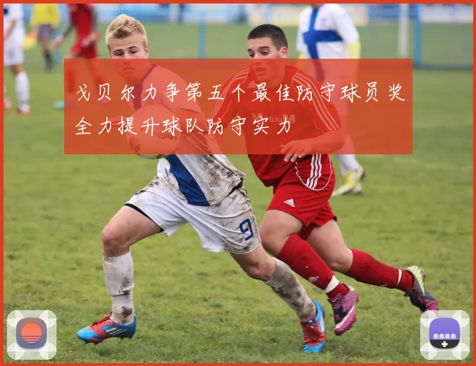 戈贝尔力争第五个最佳防守球员奖全力提升球队防守实力