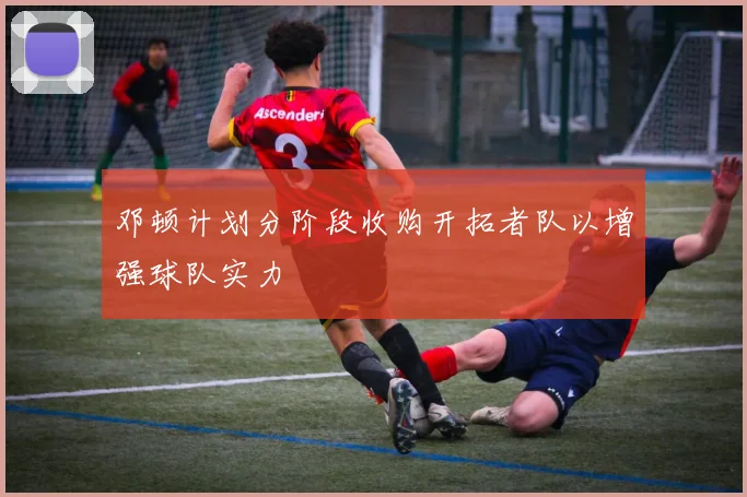 邓顿计划分阶段收购开拓者队以增强球队实力
