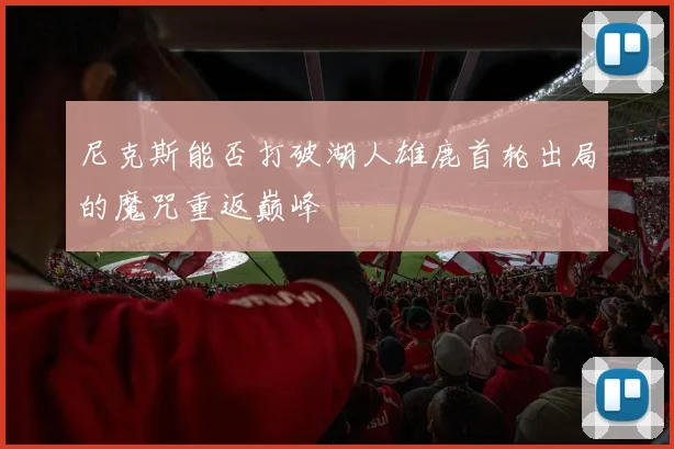 尼克斯能否打破湖人雄鹿首轮出局的魔咒重返巅峰