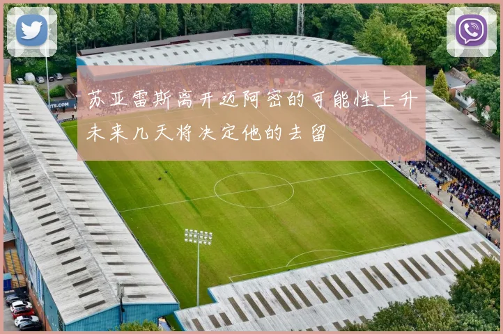 苏亚雷斯离开迈阿密的可能性上升未来几天将决定他的去留